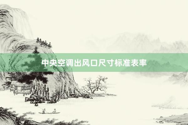 中央空调出风口尺寸标准表率